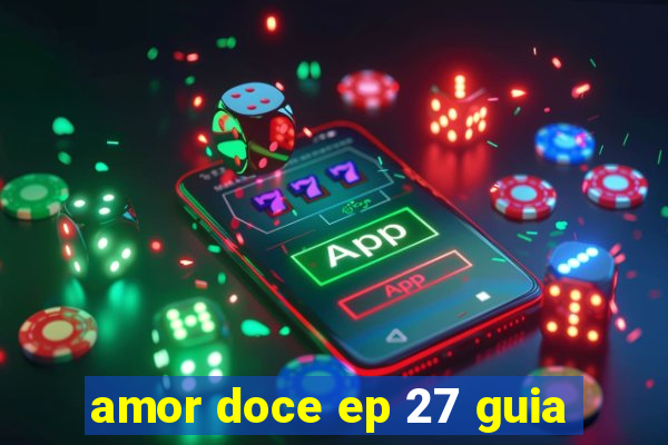 amor doce ep 27 guia